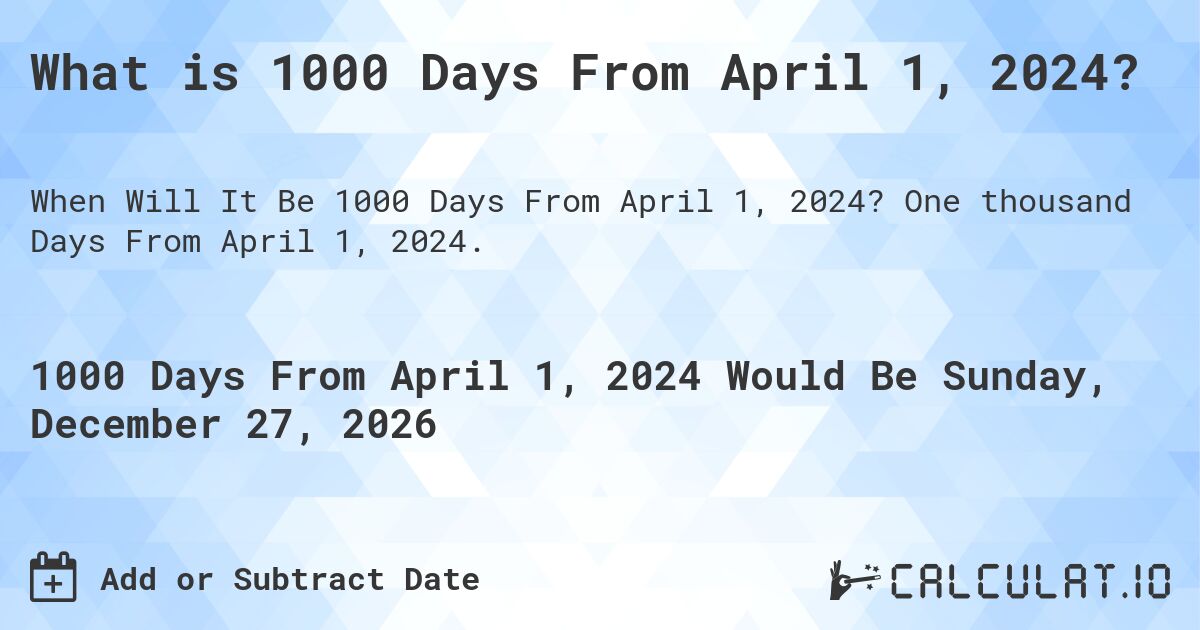 What is 1000 Days From April 1, 2024?. One thousand Days From April 1, 2024.