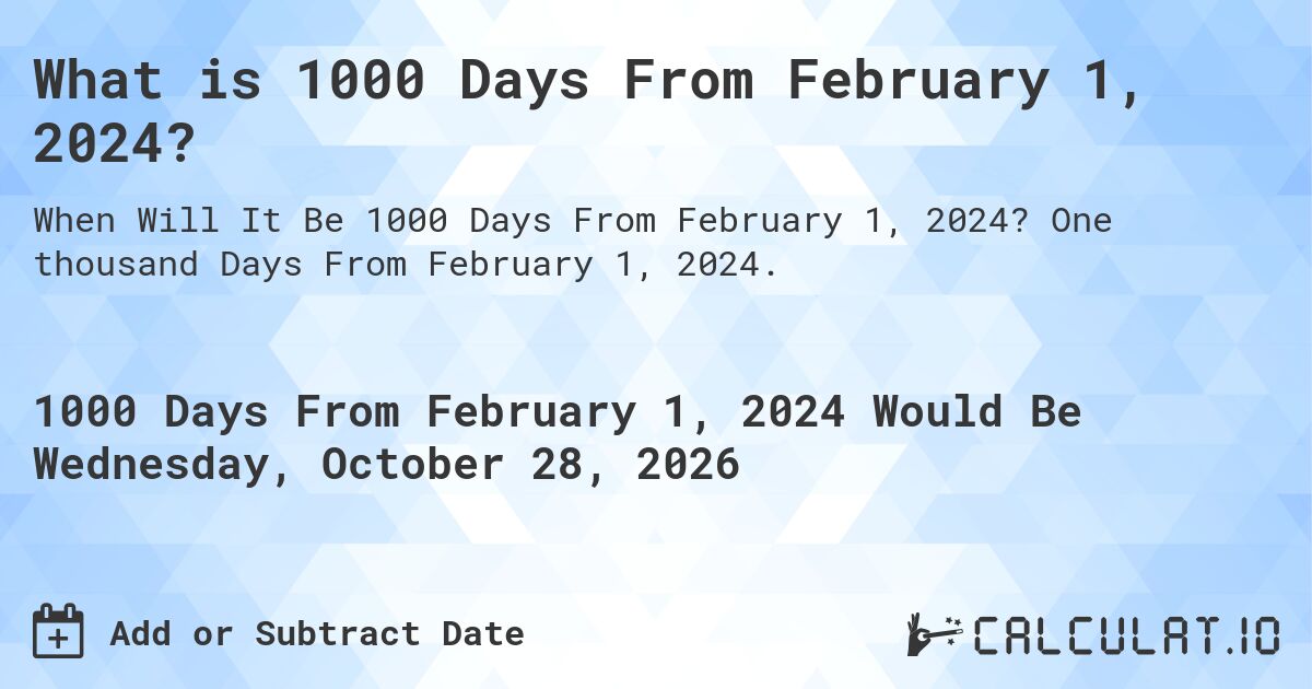 What is 1000 Days From February 1, 2024?. One thousand Days From February 1, 2024.