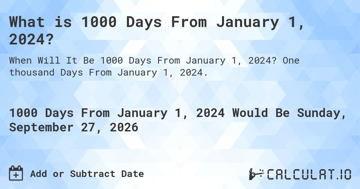 What is 1000 Days From January 1, 2024?. One thousand Days From January 1, 2024.