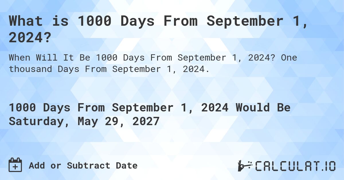What is 1000 Days From September 1, 2024?. One thousand Days From September 1, 2024.