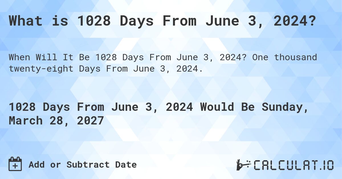What is 1028 Days From June 3, 2024?. One thousand twenty-eight Days From June 3, 2024.