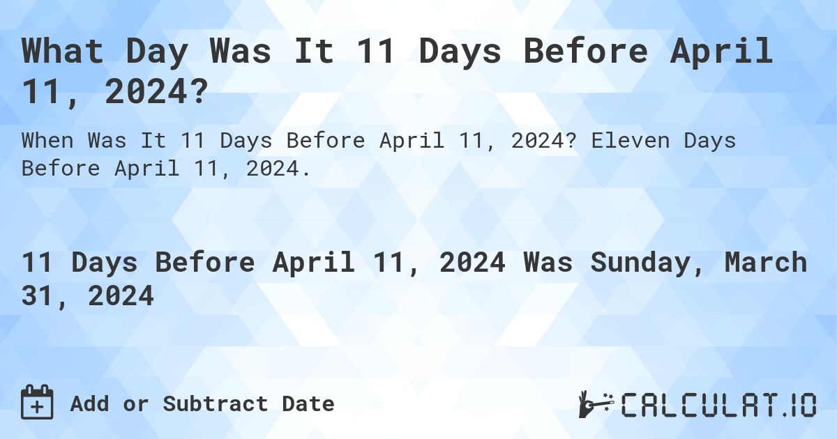 What Day Was It 11 Days Before April 11, 2024?. Eleven Days Before April 11, 2024.
