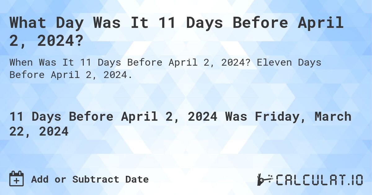 What Day Was It 11 Days Before April 2, 2024?. Eleven Days Before April 2, 2024.