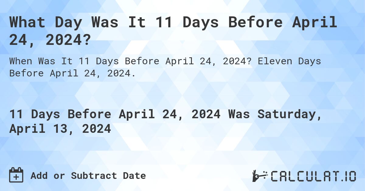 What Day Was It 11 Days Before April 24, 2024?. Eleven Days Before April 24, 2024.