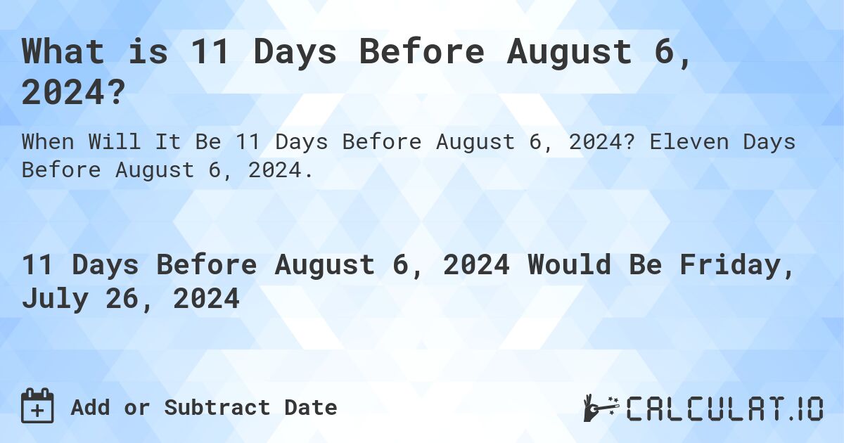 What is 11 Days Before August 6, 2024?. Eleven Days Before August 6, 2024.