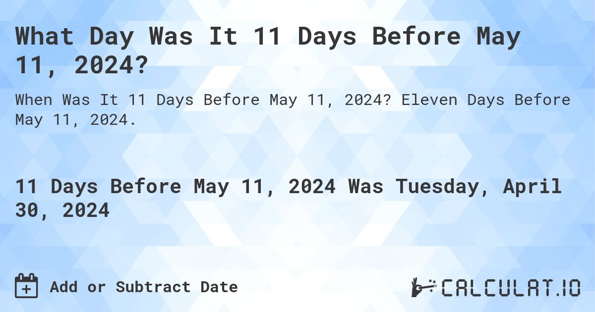 What Day Was It 11 Days Before May 11, 2024?. Eleven Days Before May 11, 2024.