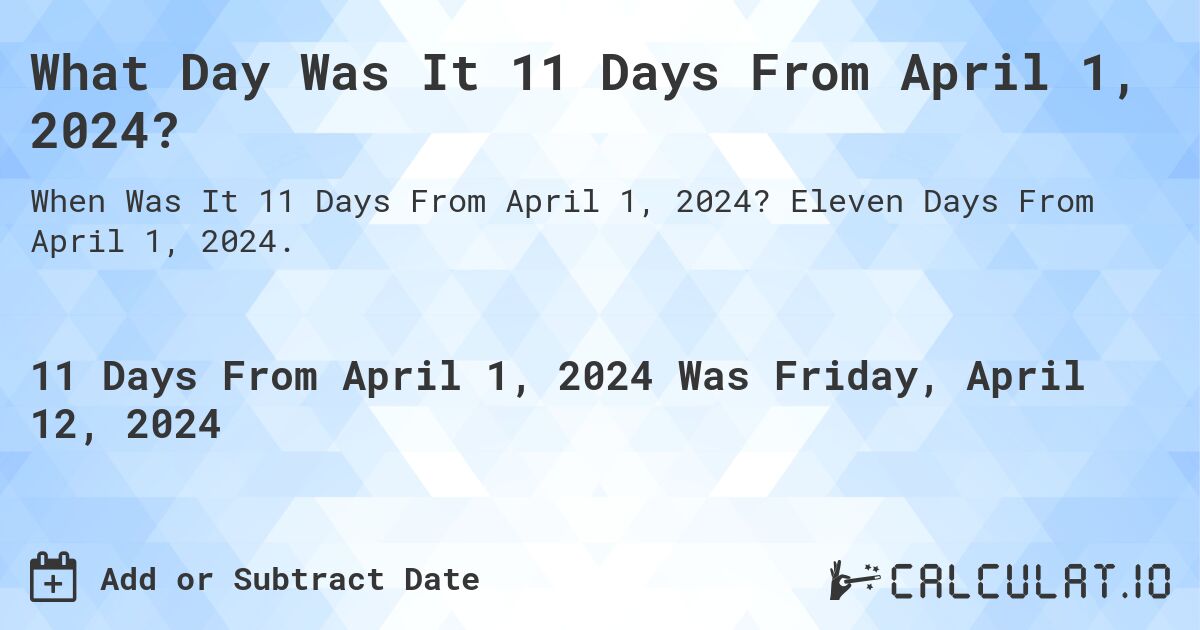 What Day Was It 11 Days From April 1, 2024?. Eleven Days From April 1, 2024.