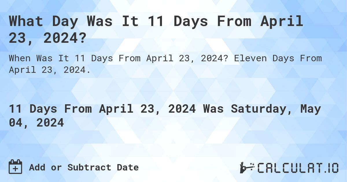 What Day Was It 11 Days From April 23, 2024?. Eleven Days From April 23, 2024.