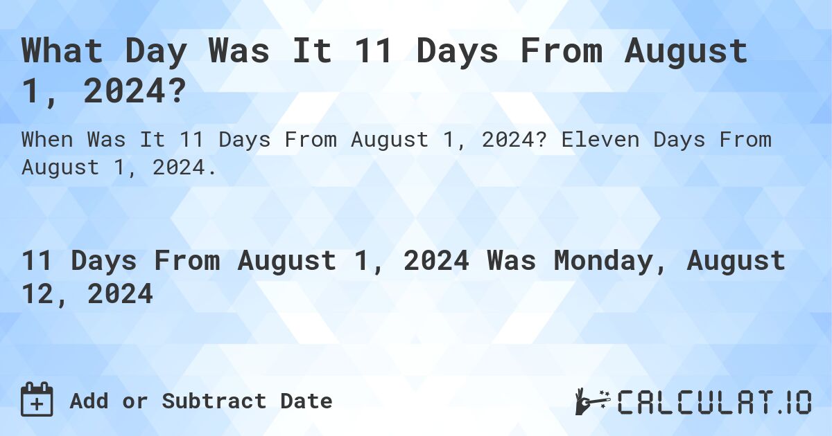 What is 11 Days From August 1, 2024?. Eleven Days From August 1, 2024.