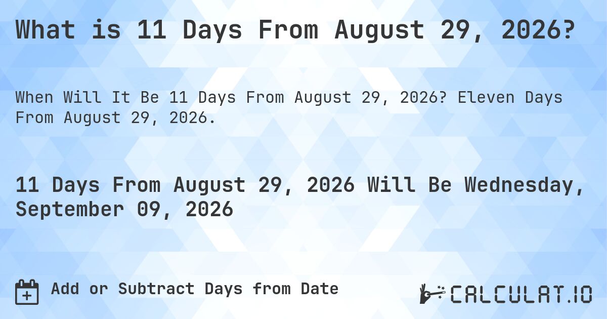 What is 11 Days From August 29, 2026?. Eleven Days From August 29, 2026.