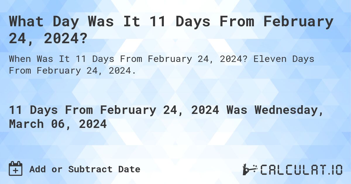 What Day Was It 11 Days From February 24, 2024?. Eleven Days From February 24, 2024.