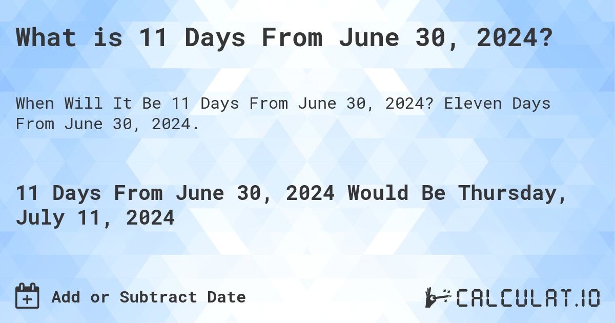 What is 11 Days From June 30, 2024?. Eleven Days From June 30, 2024.