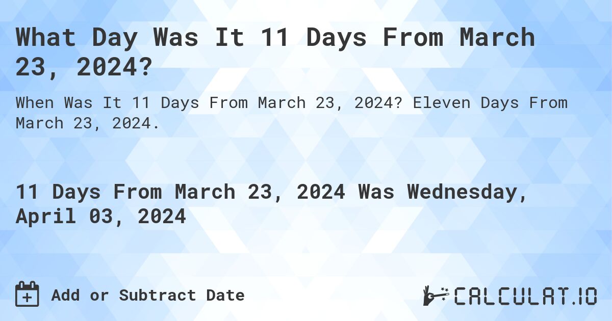 What Day Was It 11 Days From March 23, 2024?. Eleven Days From March 23, 2024.