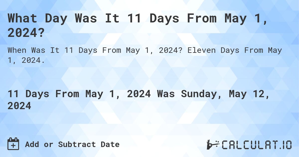 What Day Was It 11 Days From May 1, 2024?. Eleven Days From May 1, 2024.