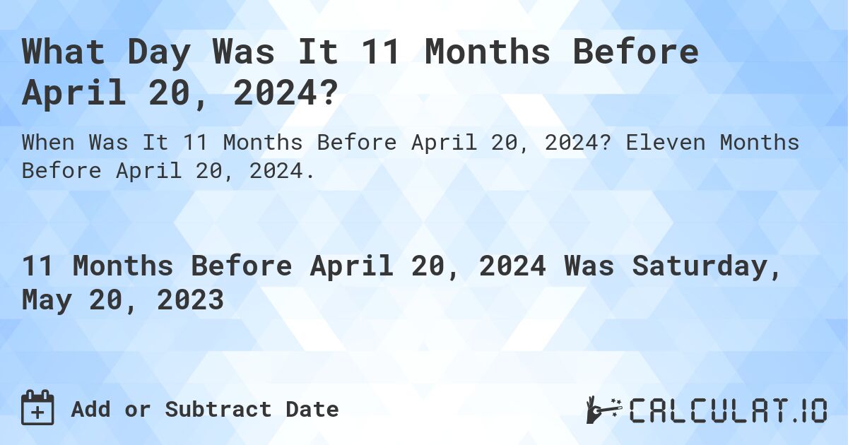 What Day Was It 11 Months Before April 20, 2024?. Eleven Months Before April 20, 2024.