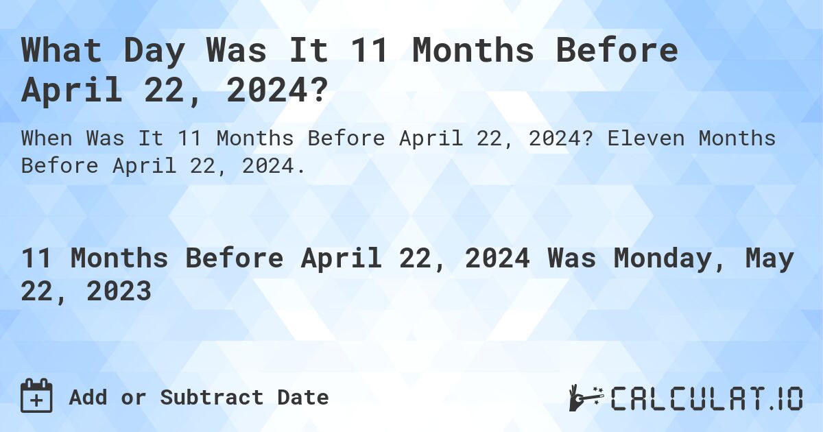 What Day Was It 11 Months Before April 22, 2024?. Eleven Months Before April 22, 2024.
