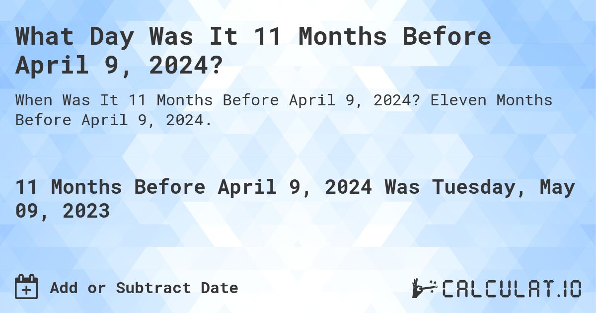What Day Was It 11 Months Before April 9, 2024?. Eleven Months Before April 9, 2024.