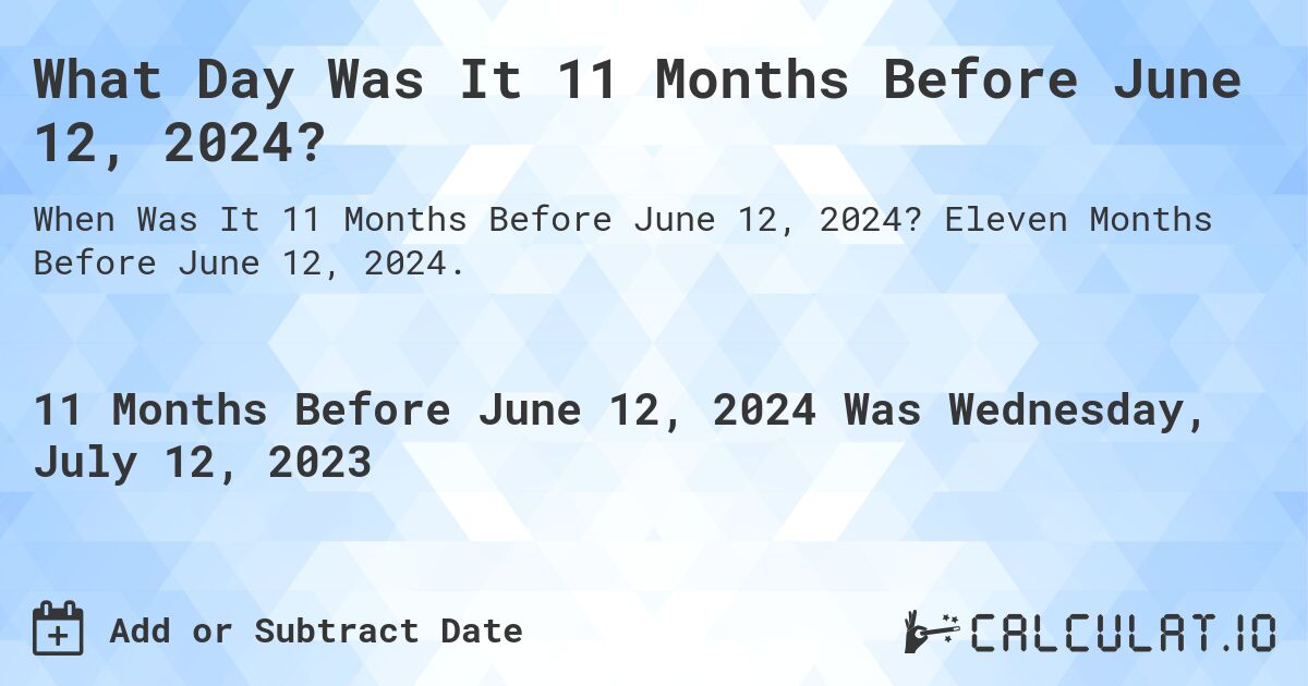 What Day Was It 11 Months Before June 12, 2024?. Eleven Months Before June 12, 2024.