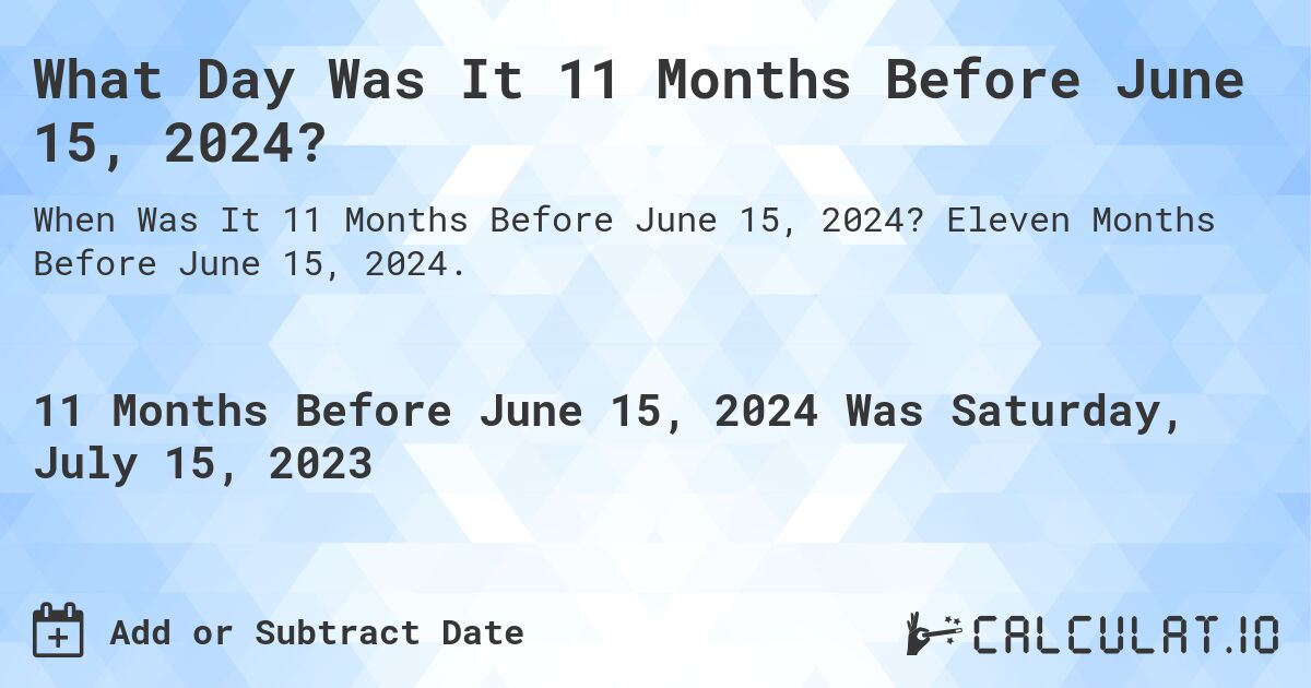 What Day Was It 11 Months Before June 15, 2024?. Eleven Months Before June 15, 2024.