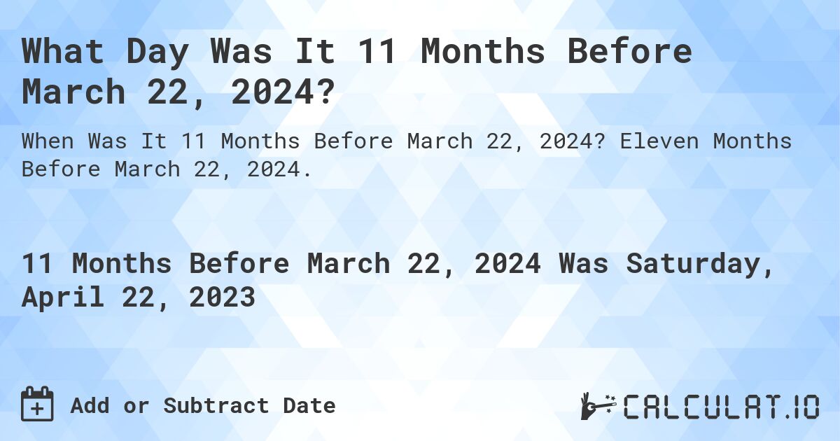 What Day Was It 11 Months Before March 22, 2024?. Eleven Months Before March 22, 2024.