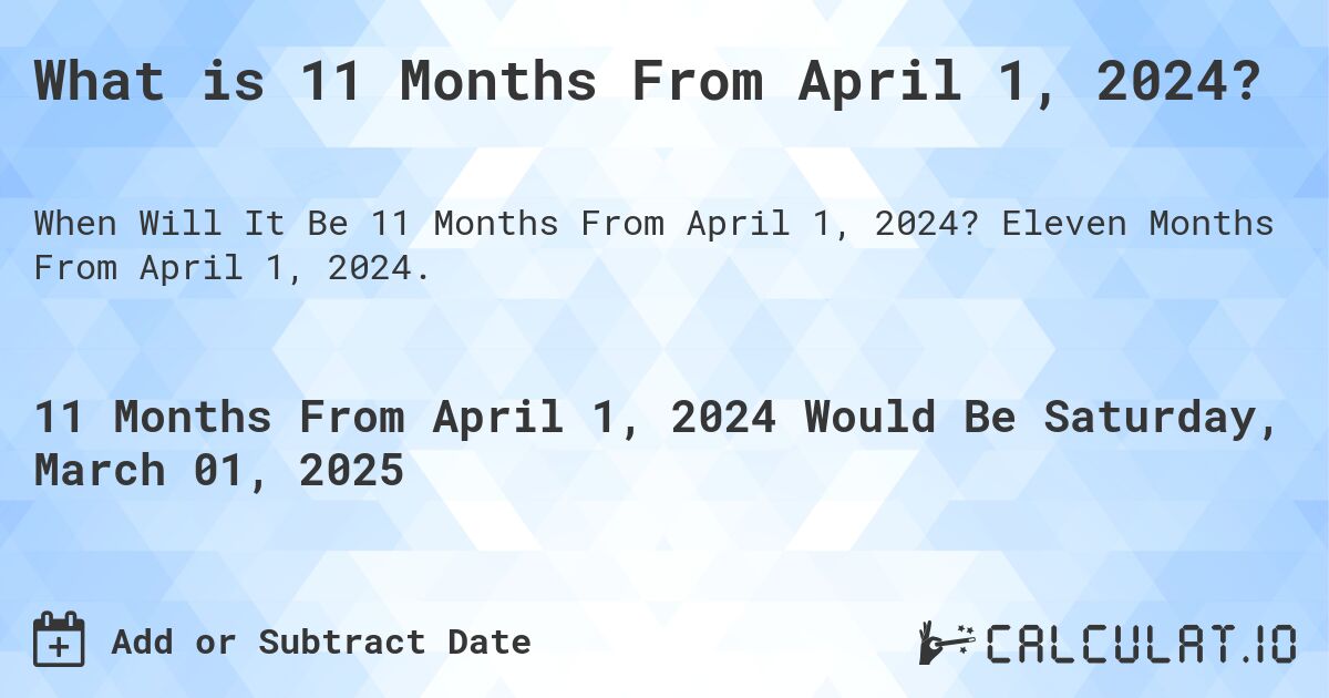 What is 11 Months From April 1, 2024?. Eleven Months From April 1, 2024.