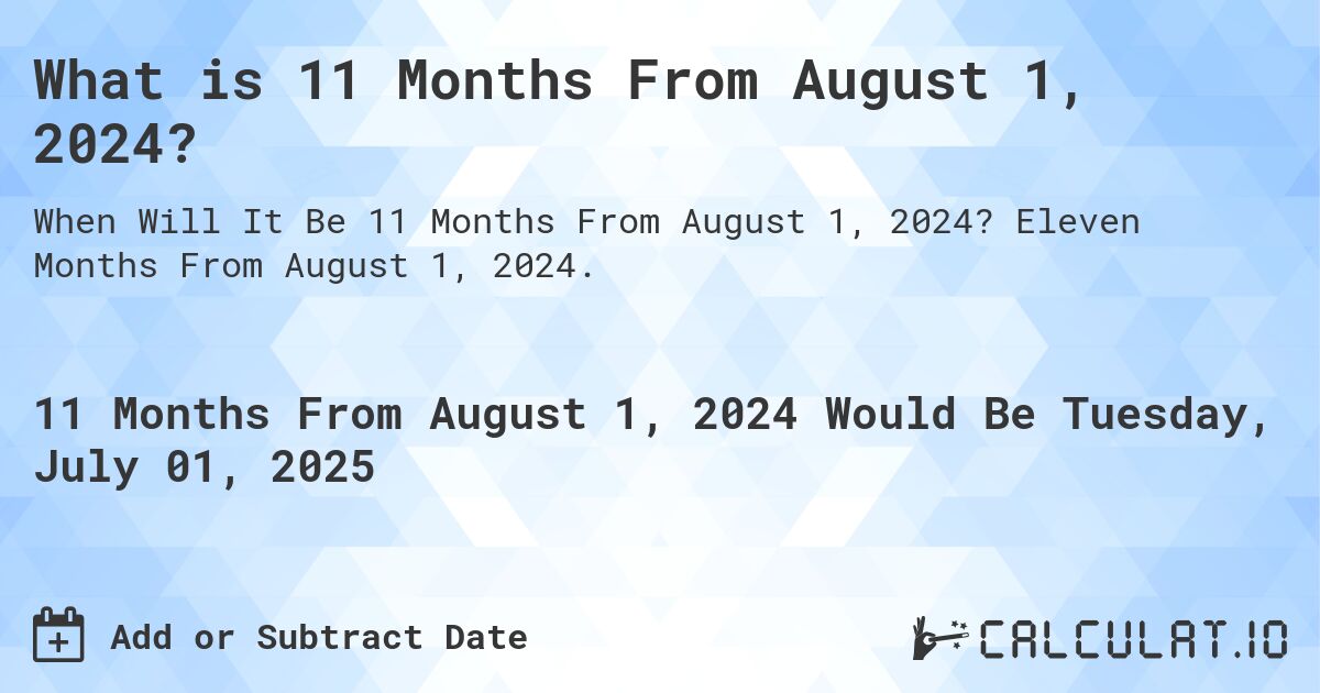 What is 11 Months From August 1, 2024?. Eleven Months From August 1, 2024.