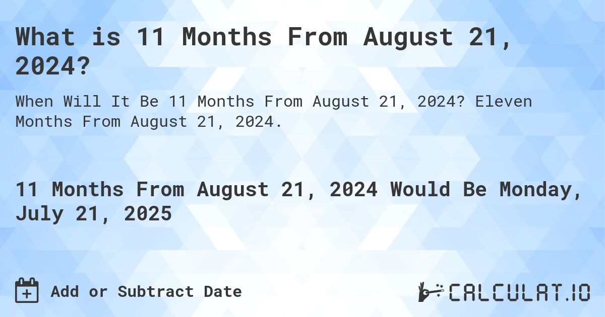 What is 11 Months From August 21, 2024?. Eleven Months From August 21, 2024.