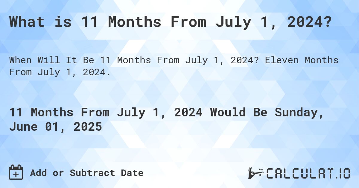 What is 11 Months From July 1, 2024?. Eleven Months From July 1, 2024.