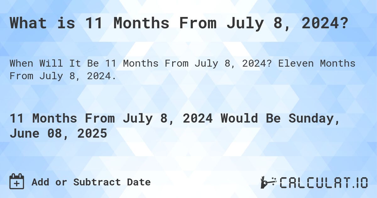 What is 11 Months From July 8, 2024?. Eleven Months From July 8, 2024.