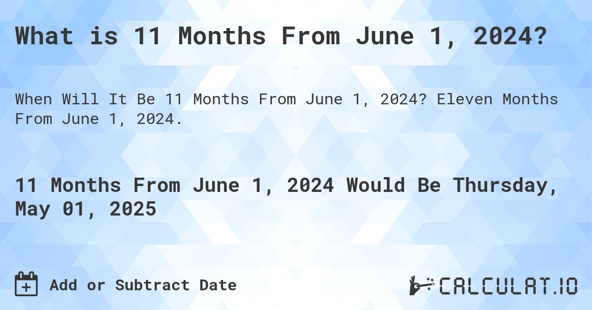 What is 11 Months From June 1, 2024?. Eleven Months From June 1, 2024.