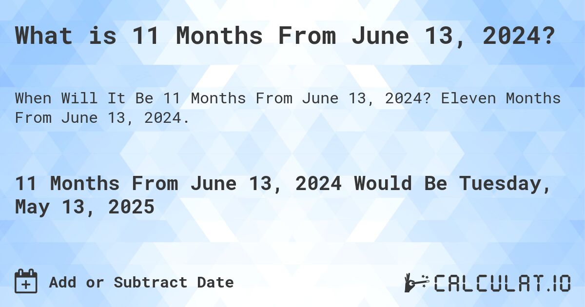 What is 11 Months From June 13, 2024?. Eleven Months From June 13, 2024.
