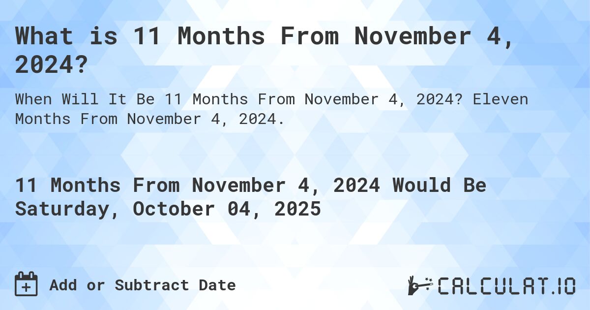 What is 11 Months From November 4, 2024?. Eleven Months From November 4, 2024.