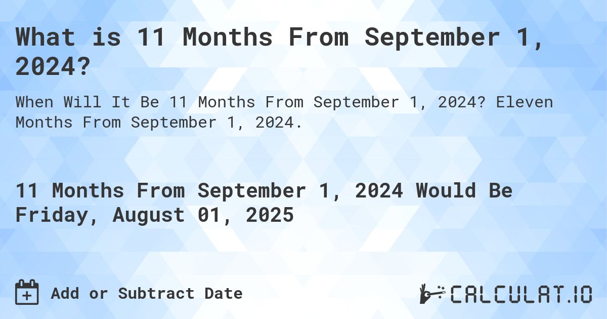 What is 11 Months From September 1, 2024?. Eleven Months From September 1, 2024.