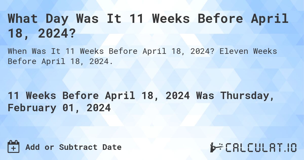 What Day Was It 11 Weeks Before April 18, 2024?. Eleven Weeks Before April 18, 2024.