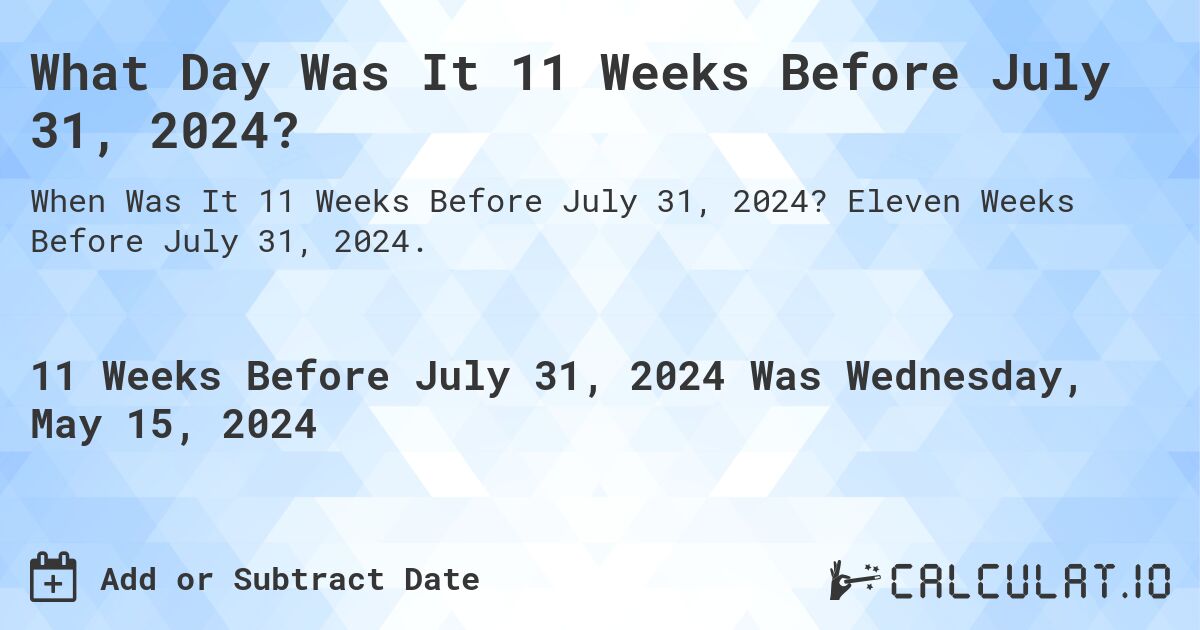 What is 11 Weeks Before July 31, 2024?. Eleven Weeks Before July 31, 2024.