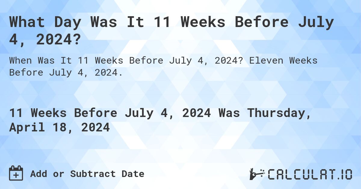 What Day Was It 11 Weeks Before July 4, 2024?. Eleven Weeks Before July 4, 2024.