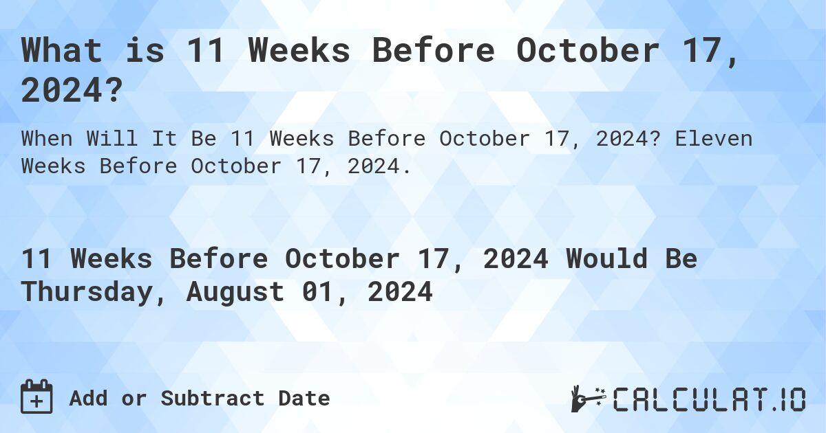 What is 11 Weeks Before October 17, 2024?. Eleven Weeks Before October 17, 2024.