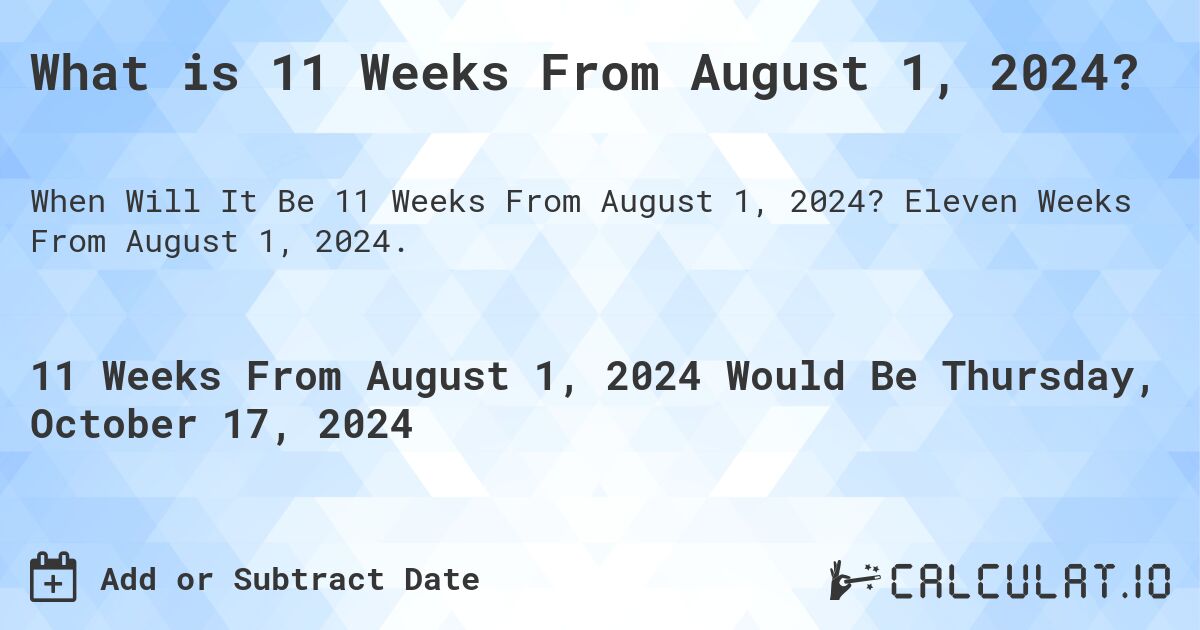 What is 11 Weeks From August 1, 2024?. Eleven Weeks From August 1, 2024.