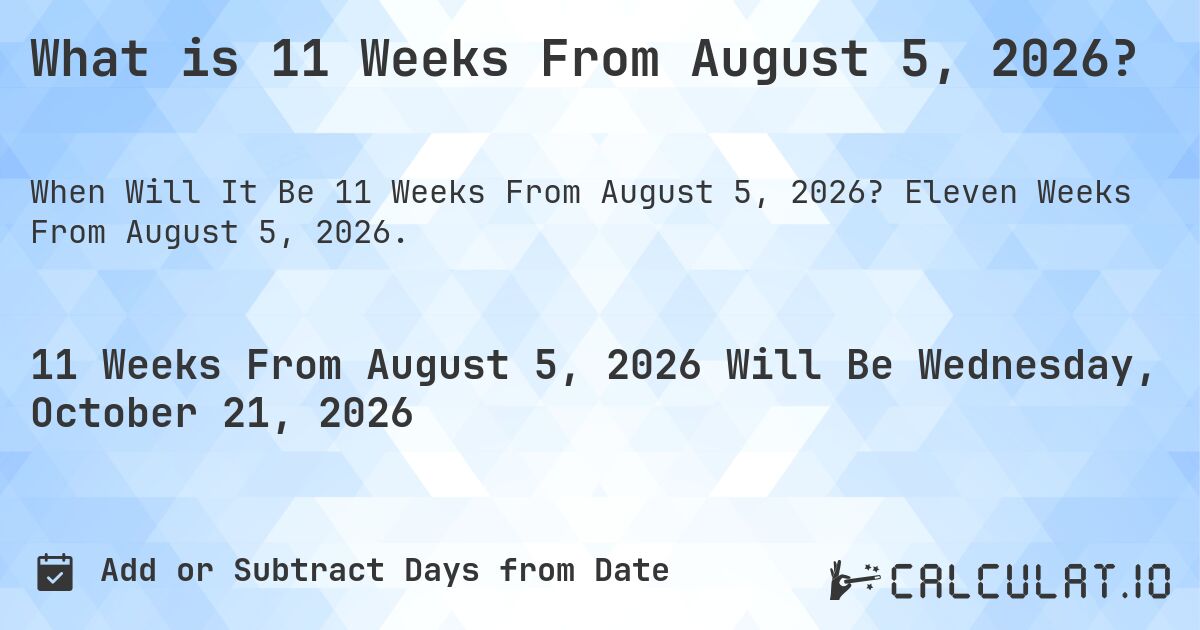 What is 11 Weeks From August 5, 2026?. Eleven Weeks From August 5, 2026.