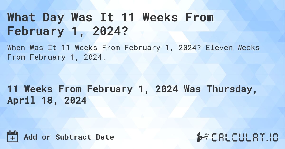 What Day Was It 11 Weeks From February 1, 2024?. Eleven Weeks From February 1, 2024.