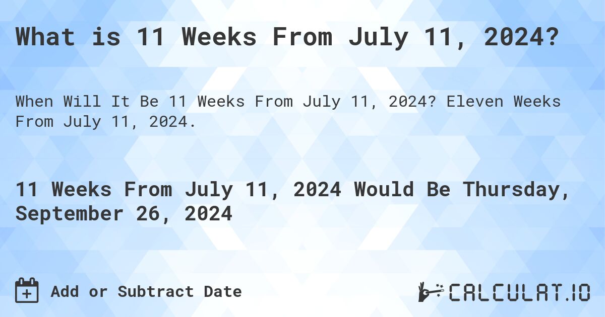What is 11 Weeks From July 11, 2024?. Eleven Weeks From July 11, 2024.