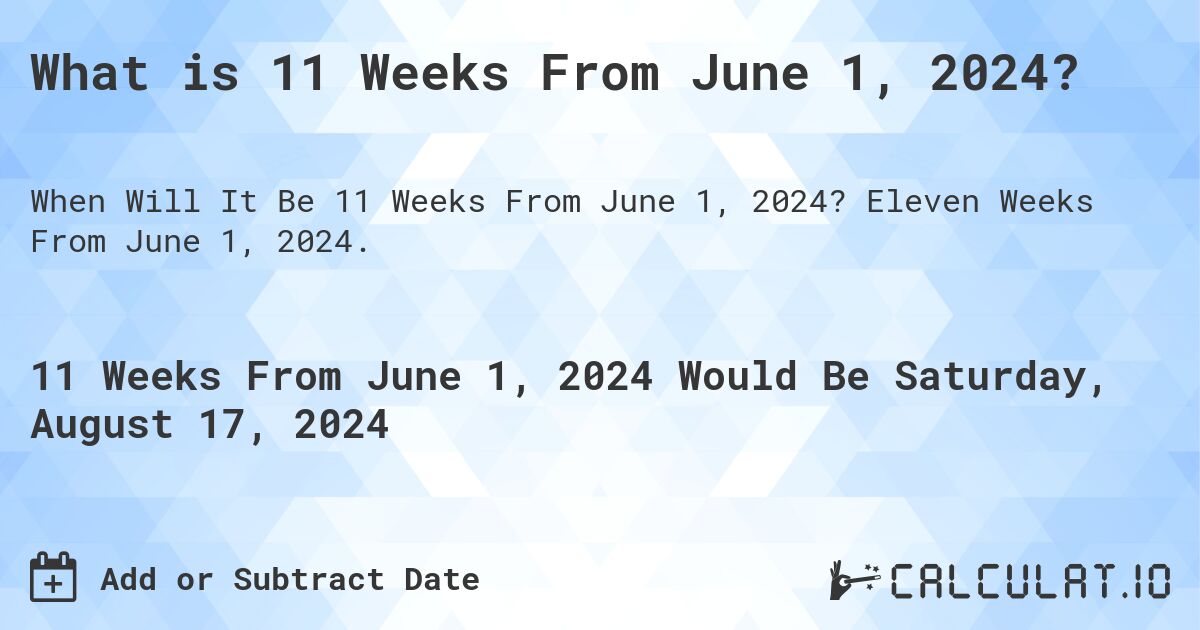 What is 11 Weeks From June 1, 2024?. Eleven Weeks From June 1, 2024.