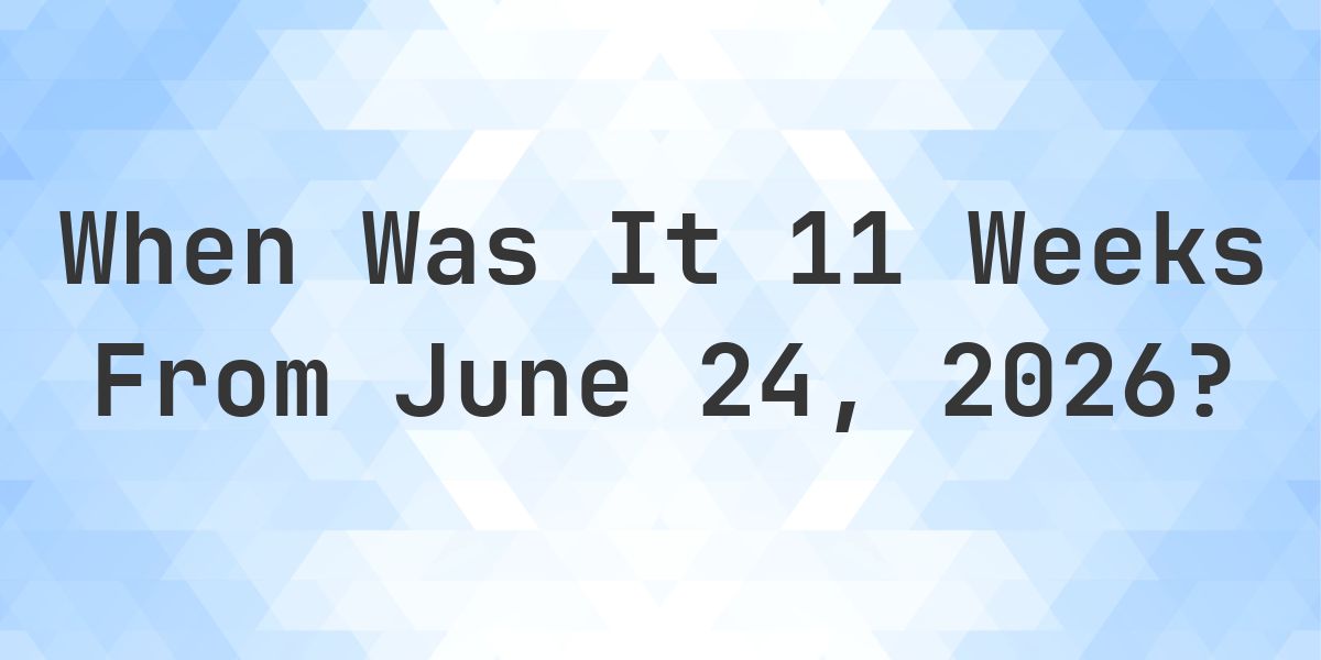 What is 11 Weeks From June 24, 2026? - Calculatio
