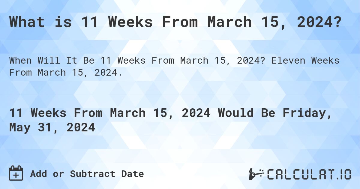 What is 11 Weeks From March 15, 2024?. Eleven Weeks From March 15, 2024.