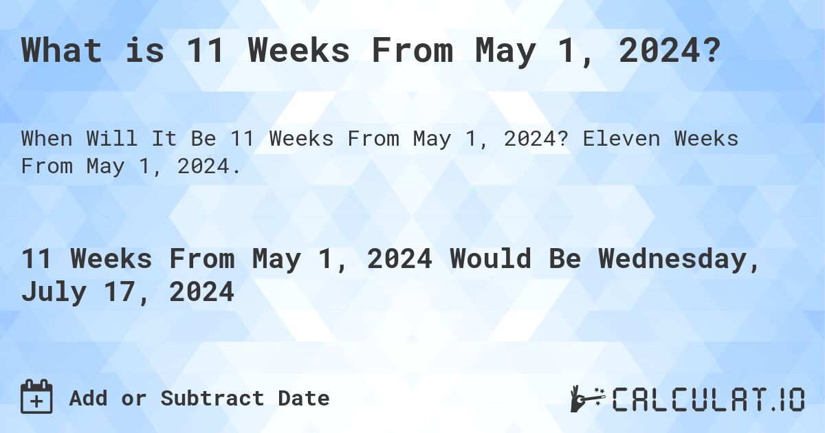 What is 11 Weeks From May 1, 2024?. Eleven Weeks From May 1, 2024.
