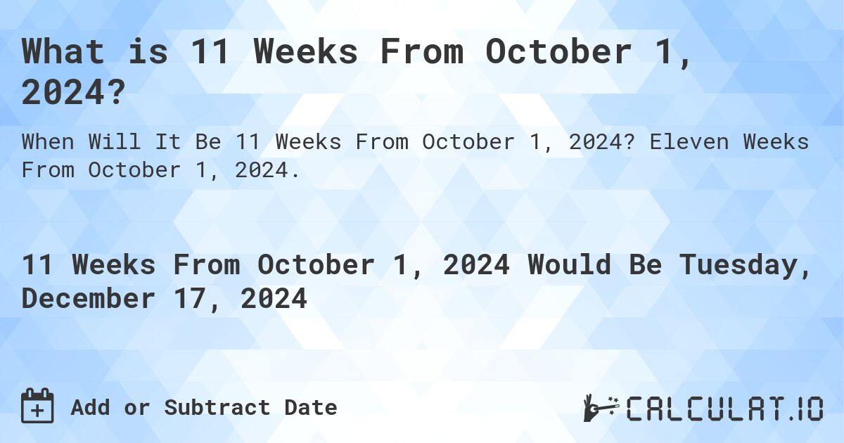 What is 11 Weeks From October 1, 2024?. Eleven Weeks From October 1, 2024.
