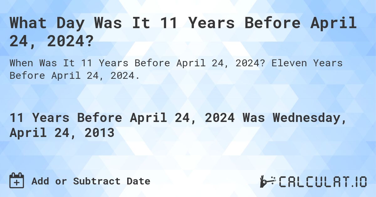 What Day Was It 11 Years Before April 24, 2024?. Eleven Years Before April 24, 2024.