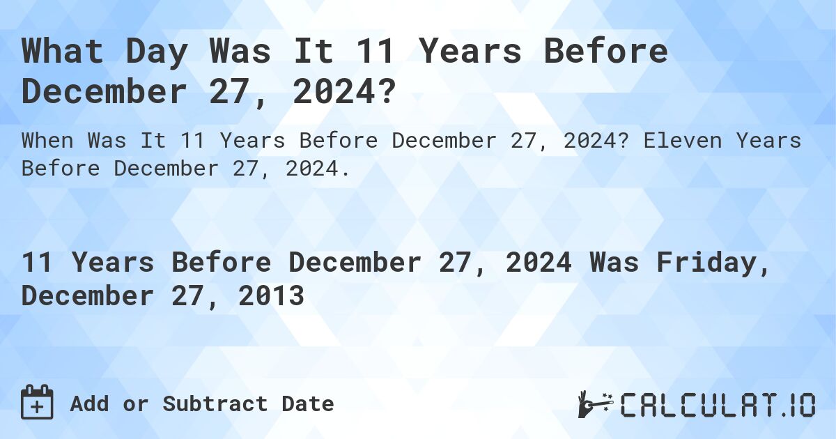 What Day Was It 11 Years Before December 27, 2024?. Eleven Years Before December 27, 2024.
