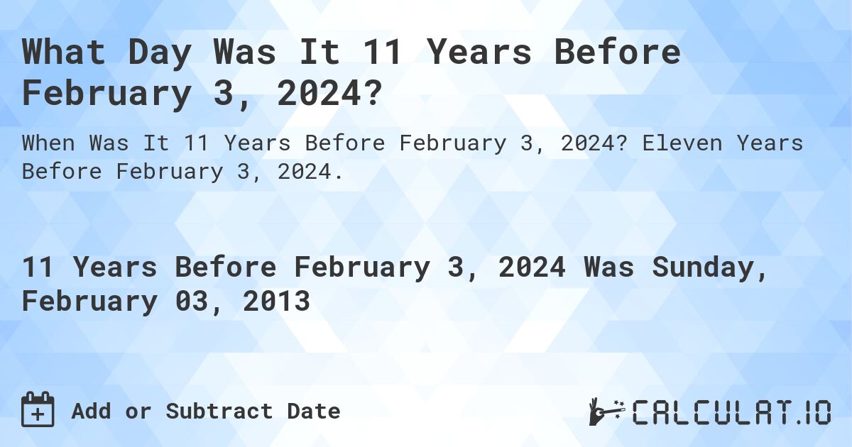 What Day Was It 11 Years Before February 3, 2024?. Eleven Years Before February 3, 2024.