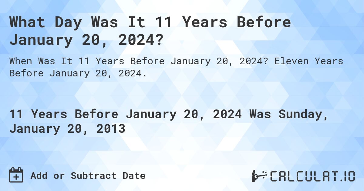 What Day Was It 11 Years Before January 20, 2024?. Eleven Years Before January 20, 2024.